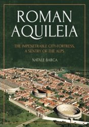 Roman Aquileia. The Impenetrable City-Fortress, a Sentry of the Alps